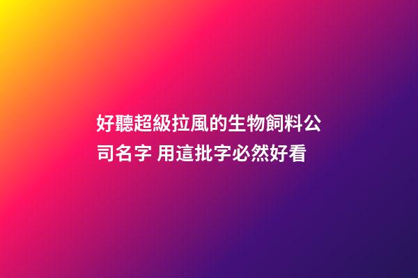 好聽超級拉風的生物飼料公司名字 用這批字必然好看